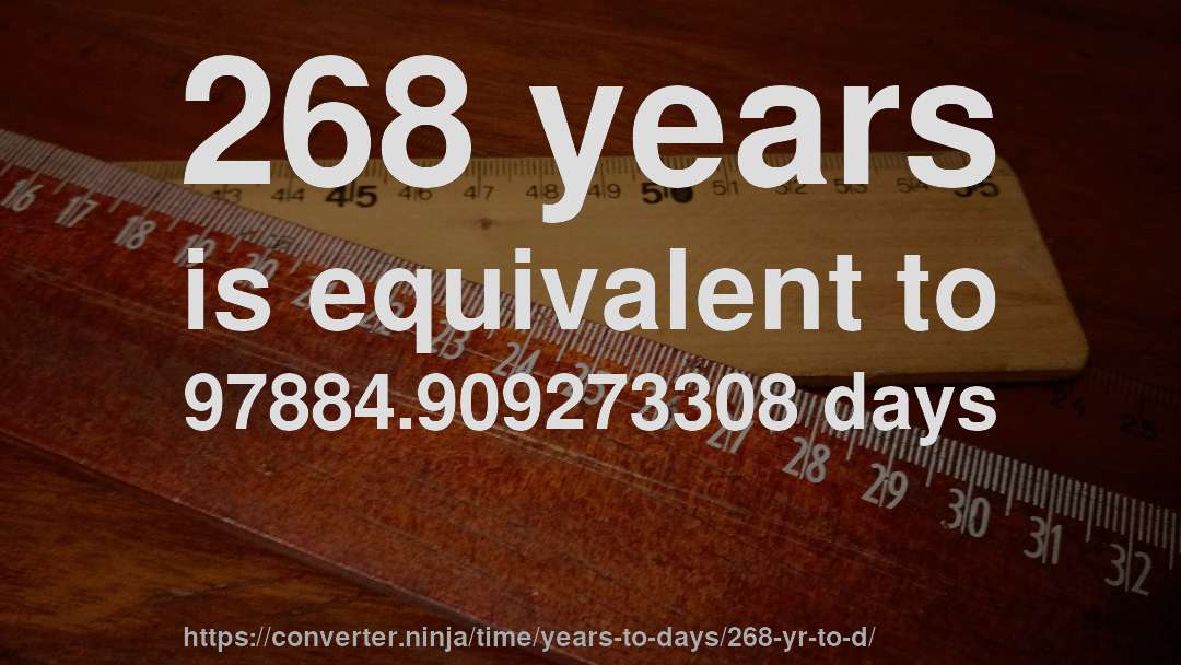 268 years is equivalent to 97884.909273308 days