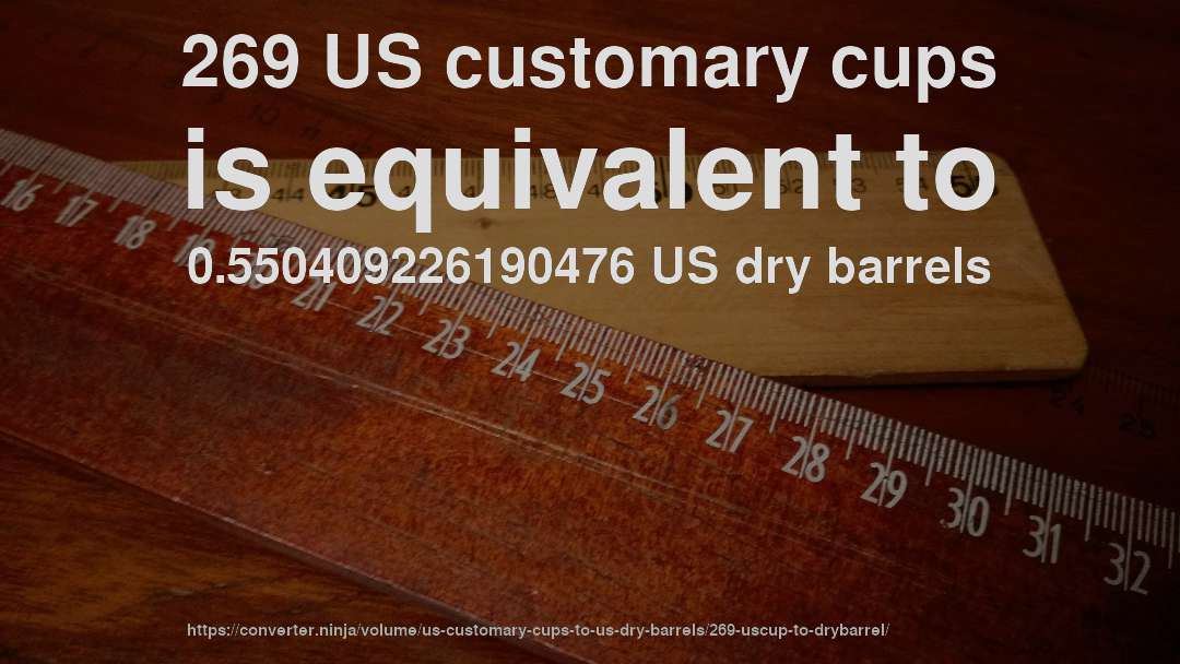 269 US customary cups is equivalent to 0.550409226190476 US dry barrels
