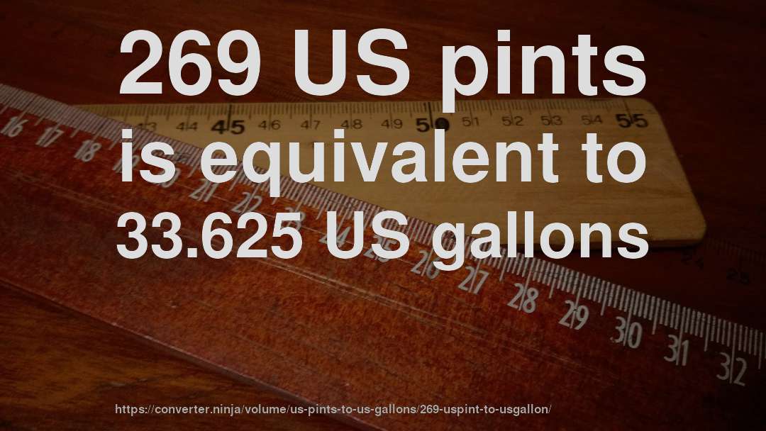 269 US pints is equivalent to 33.625 US gallons