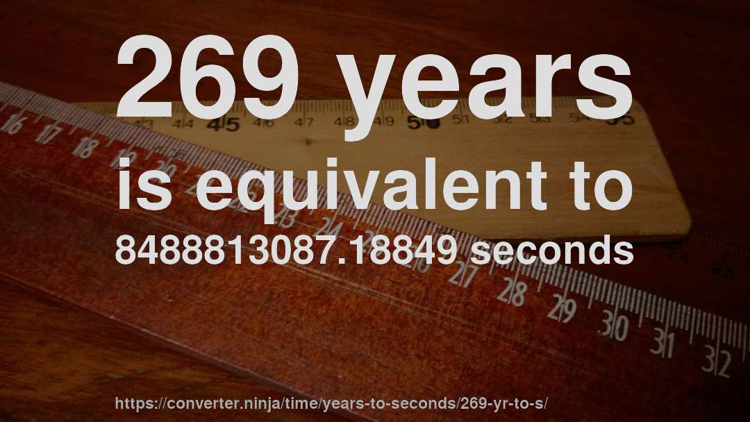 269 years is equivalent to 8488813087.18849 seconds