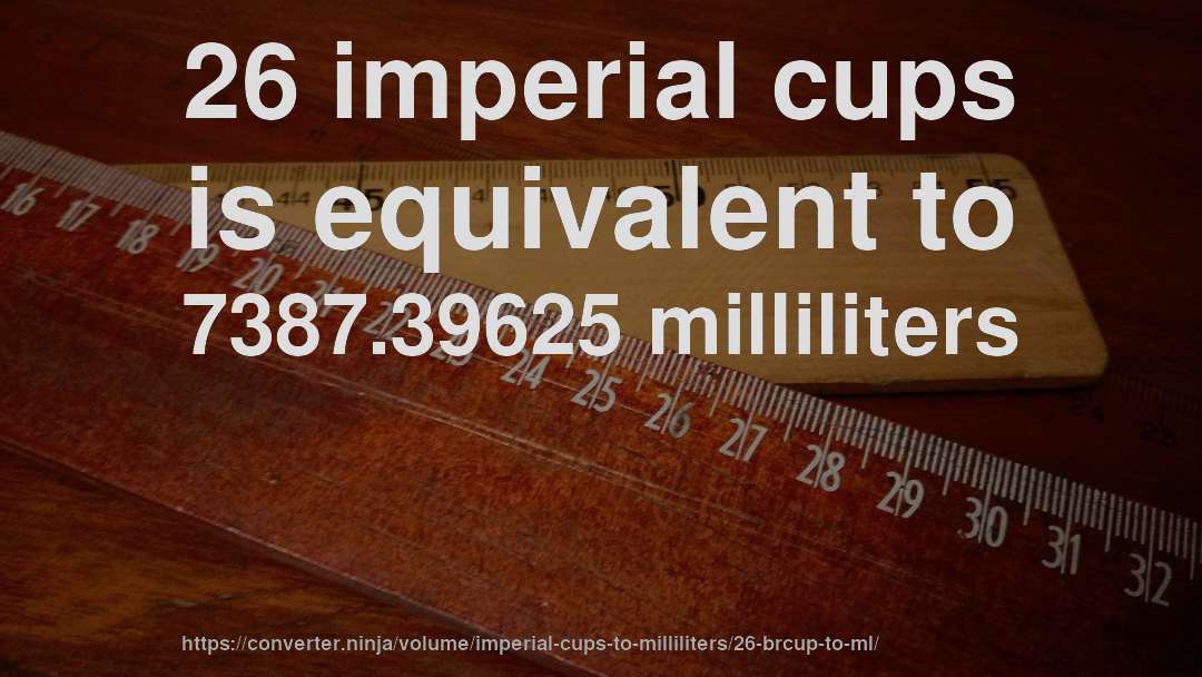 26 imperial cups is equivalent to 7387.39625 milliliters