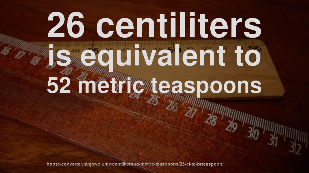 26 centiliters is equivalent to 52 metric teaspoons