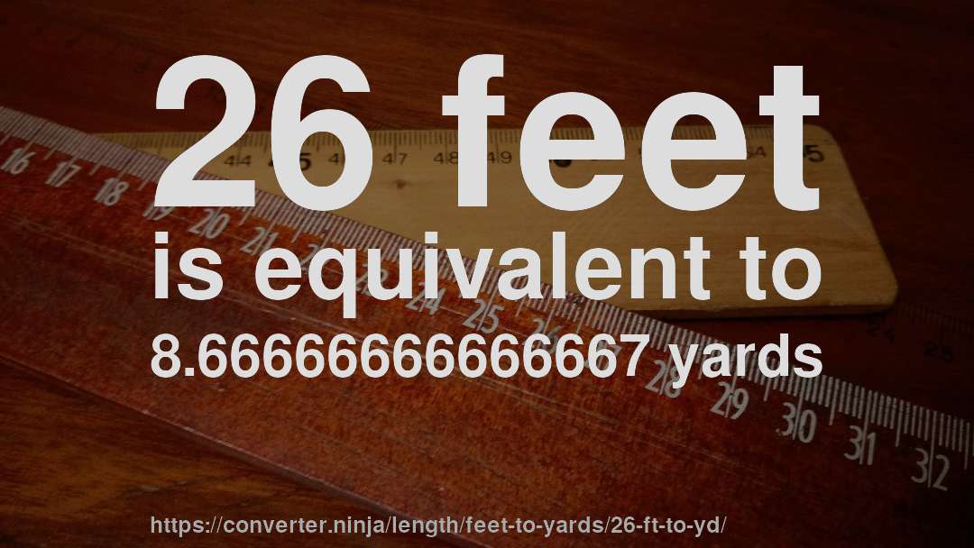 26 feet is equivalent to 8.66666666666667 yards