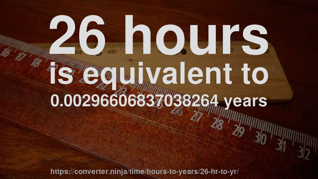26 hours is equivalent to 0.00296606837038264 years