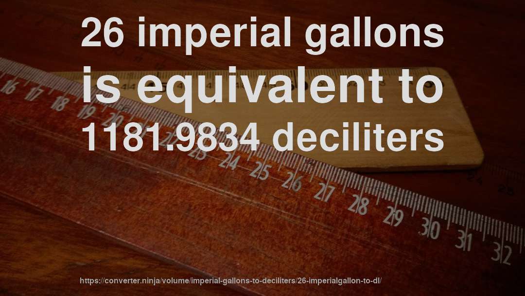 26 imperial gallons is equivalent to 1181.9834 deciliters