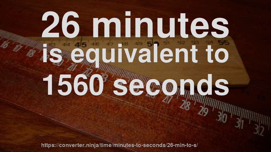 26 minutes is equivalent to 1560 seconds