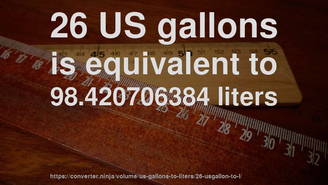 26 US gallons is equivalent to 98.420706384 liters