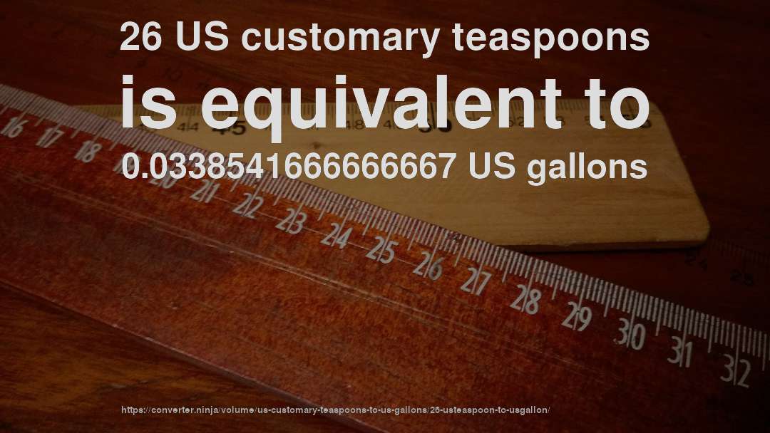 26 US customary teaspoons is equivalent to 0.0338541666666667 US gallons