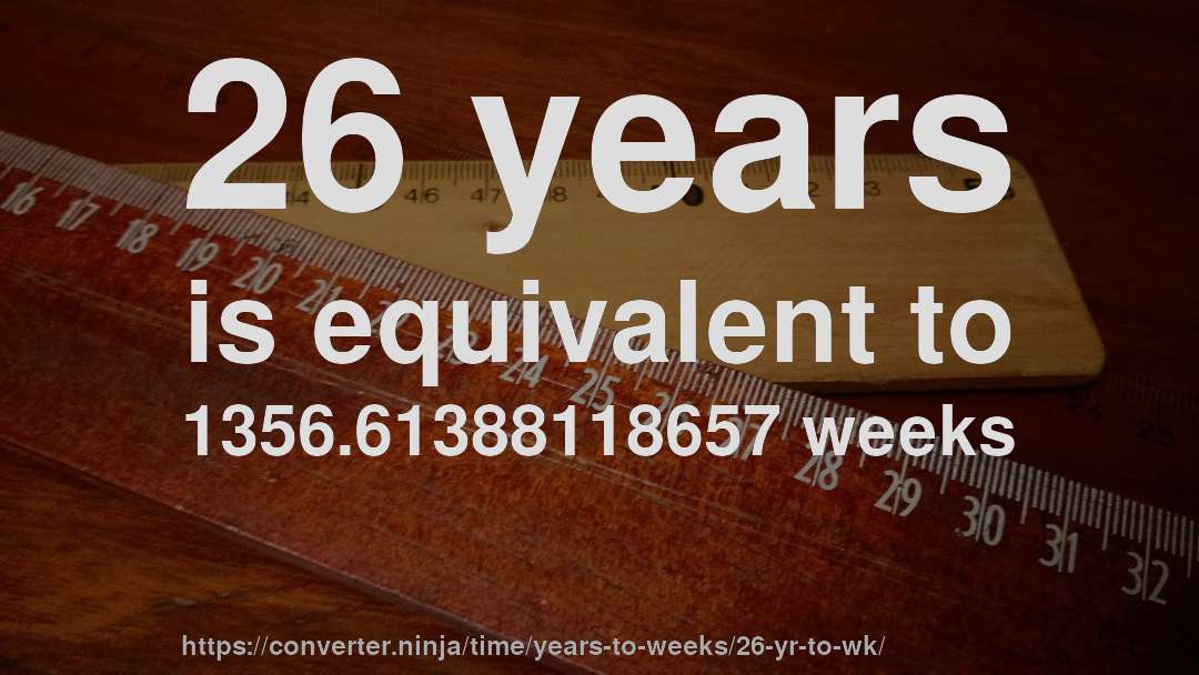 26 years is equivalent to 1356.61388118657 weeks