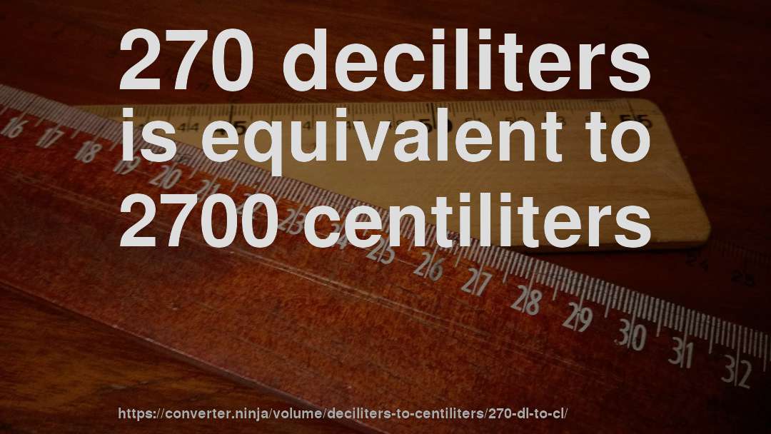 270 deciliters is equivalent to 2700 centiliters