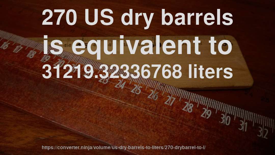 270 US dry barrels is equivalent to 31219.32336768 liters