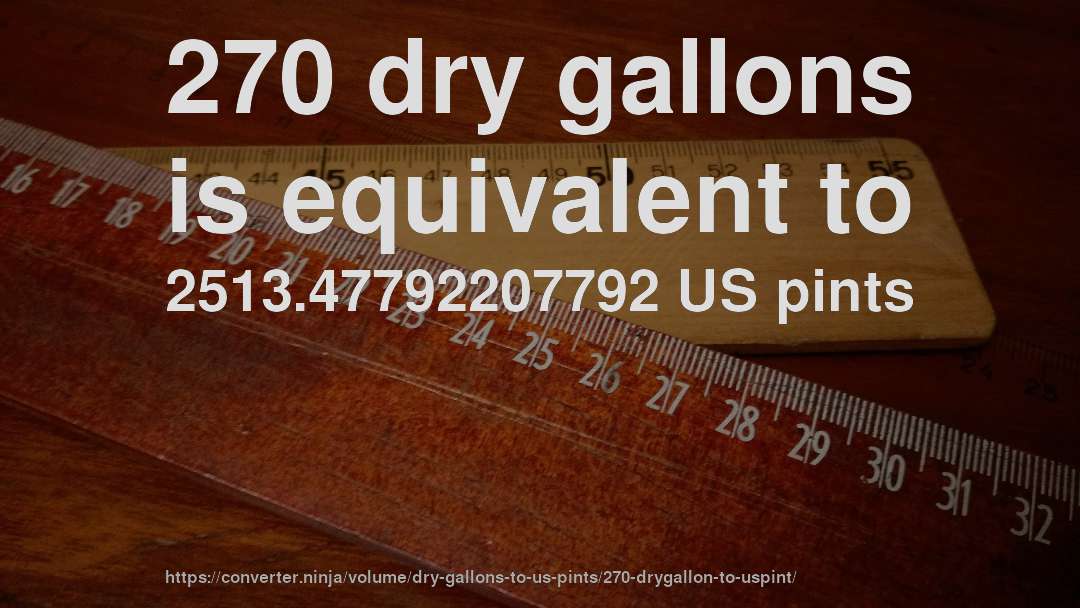 270 dry gallons is equivalent to 2513.47792207792 US pints