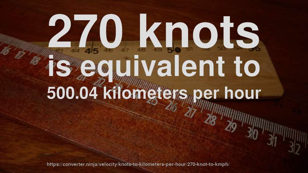 270 knots is equivalent to 500.04 kilometers per hour