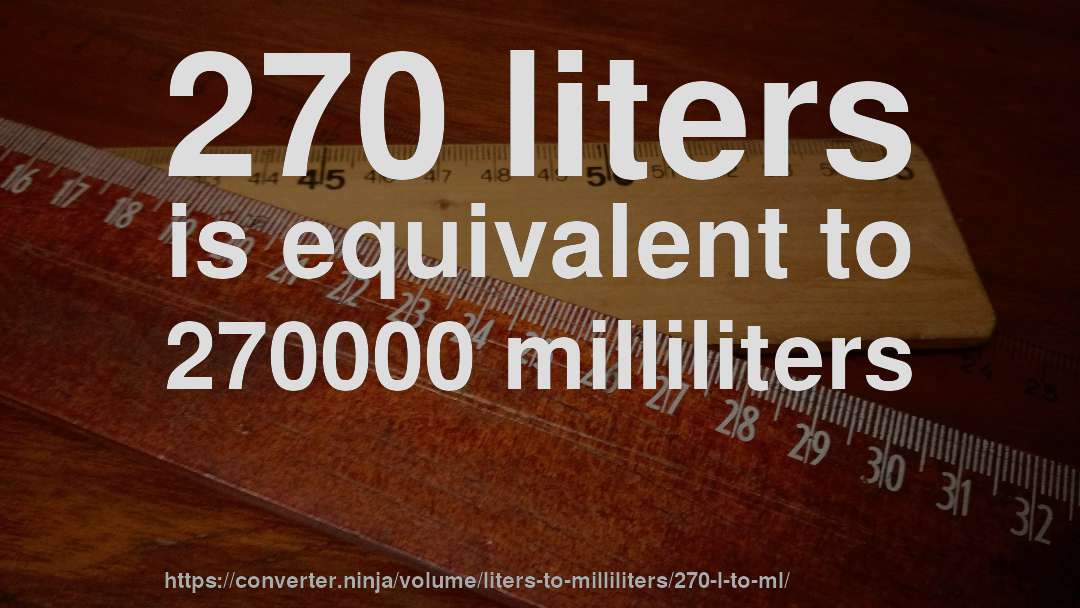 270 liters is equivalent to 270000 milliliters