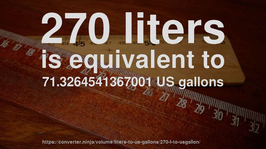 270 liters is equivalent to 71.3264541367001 US gallons