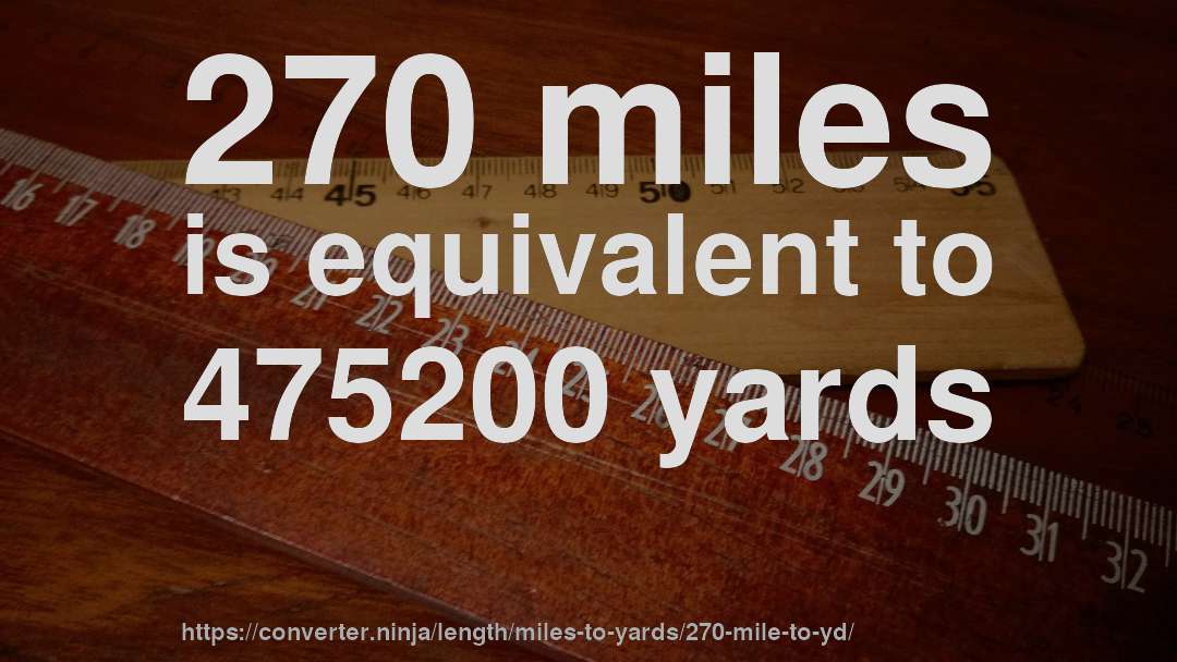 270 miles is equivalent to 475200 yards