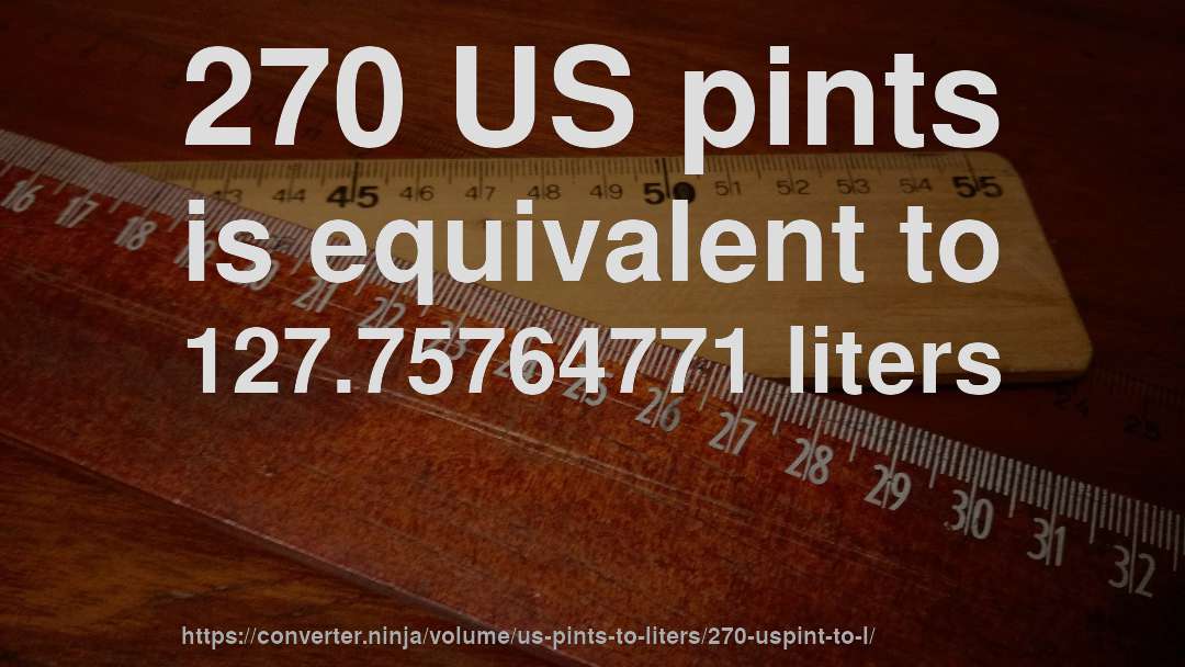 270 US pints is equivalent to 127.75764771 liters