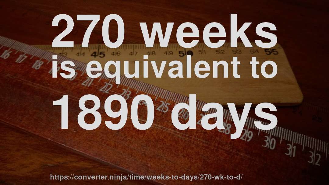 270 weeks is equivalent to 1890 days