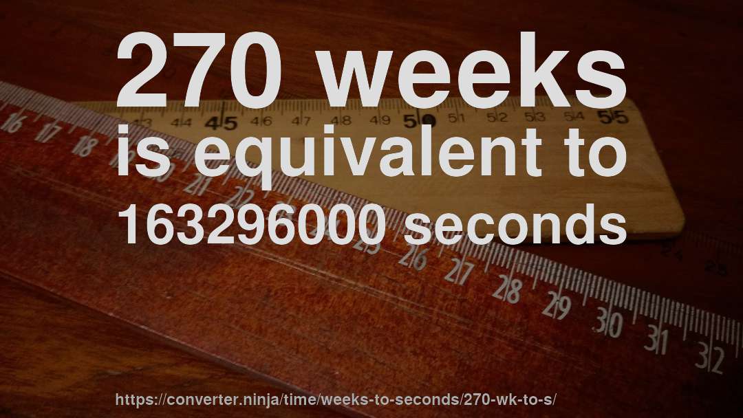 270 weeks is equivalent to 163296000 seconds