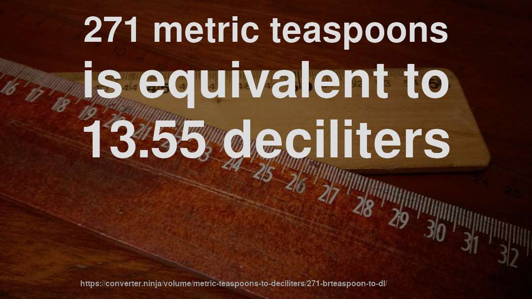 271 metric teaspoons is equivalent to 13.55 deciliters