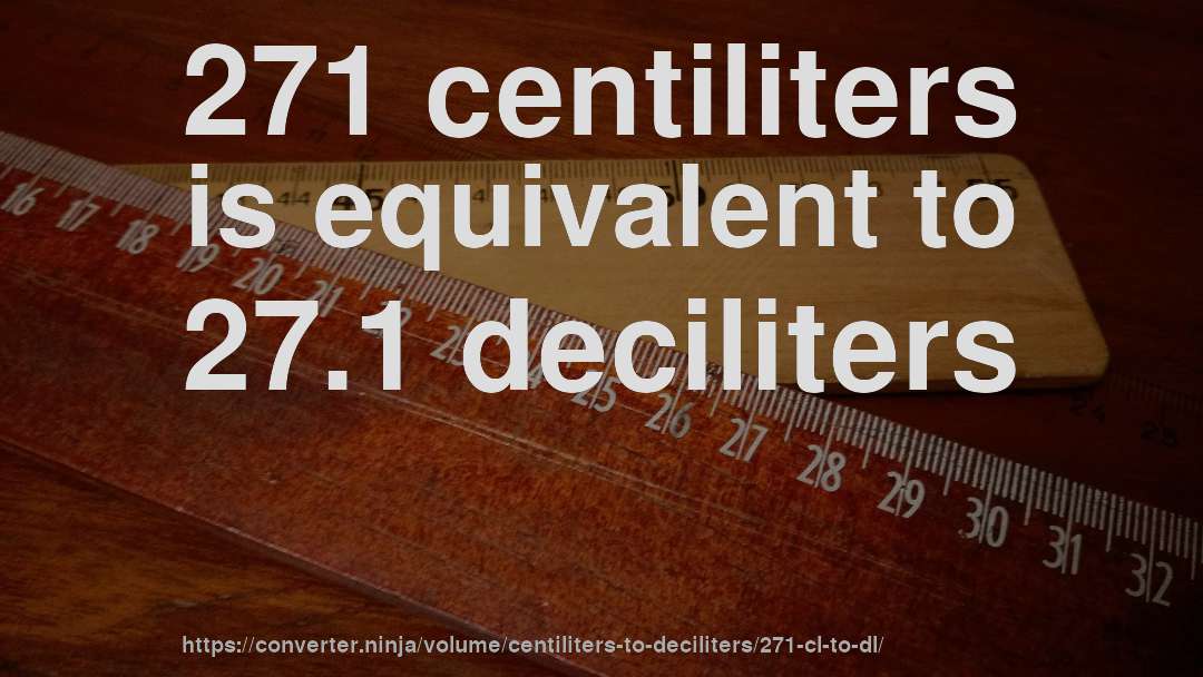 271 centiliters is equivalent to 27.1 deciliters