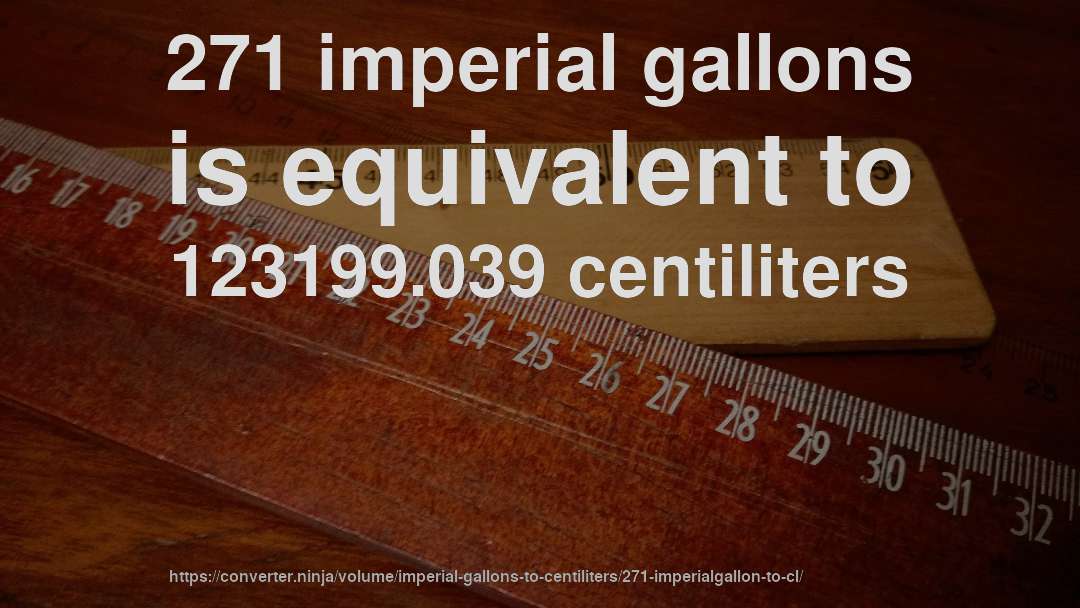 271 imperial gallons is equivalent to 123199.039 centiliters