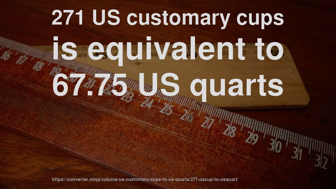 271 US customary cups is equivalent to 67.75 US quarts