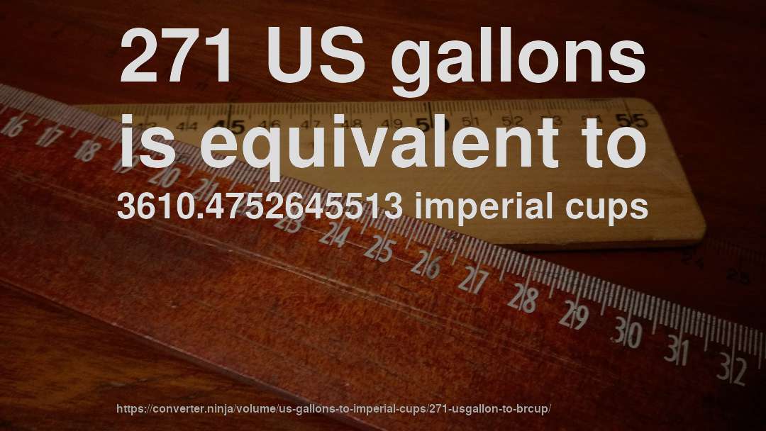 271 US gallons is equivalent to 3610.4752645513 imperial cups