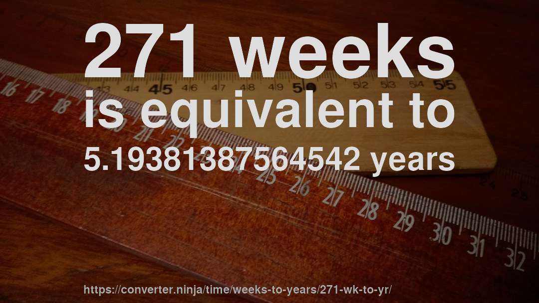 271 weeks is equivalent to 5.19381387564542 years