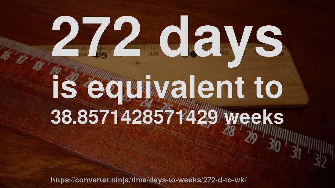 272 days is equivalent to 38.8571428571429 weeks