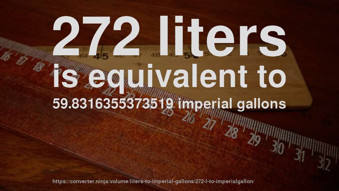272 liters is equivalent to 59.8316355373519 imperial gallons