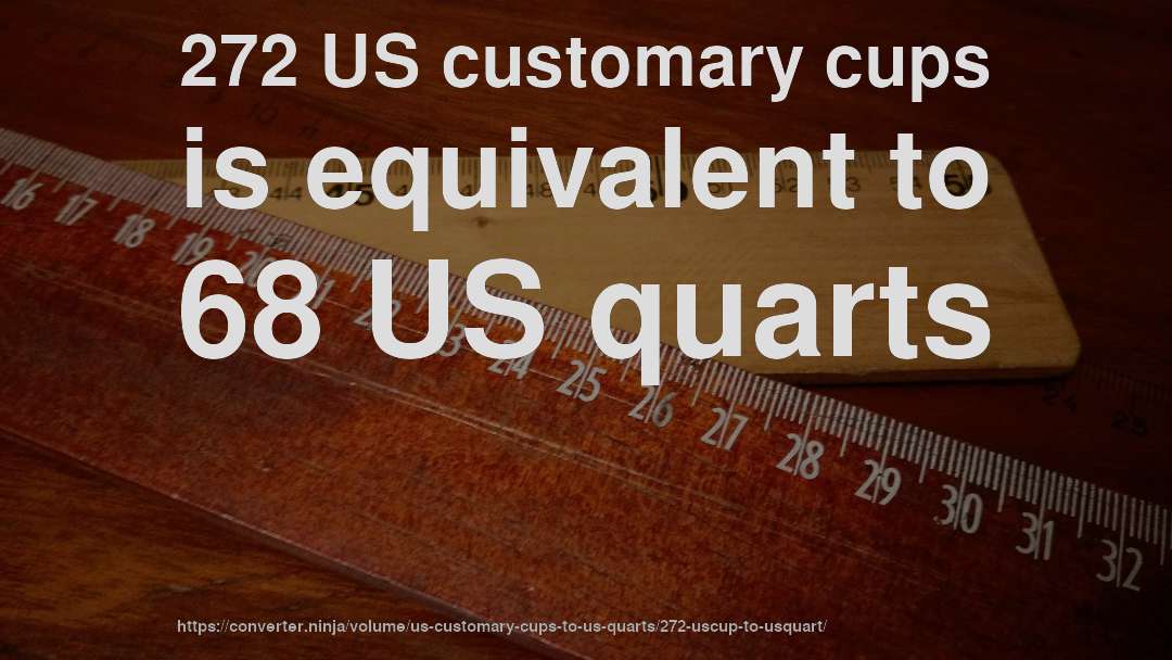 272 US customary cups is equivalent to 68 US quarts