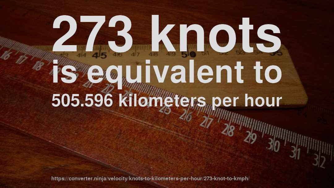 273 knots is equivalent to 505.596 kilometers per hour