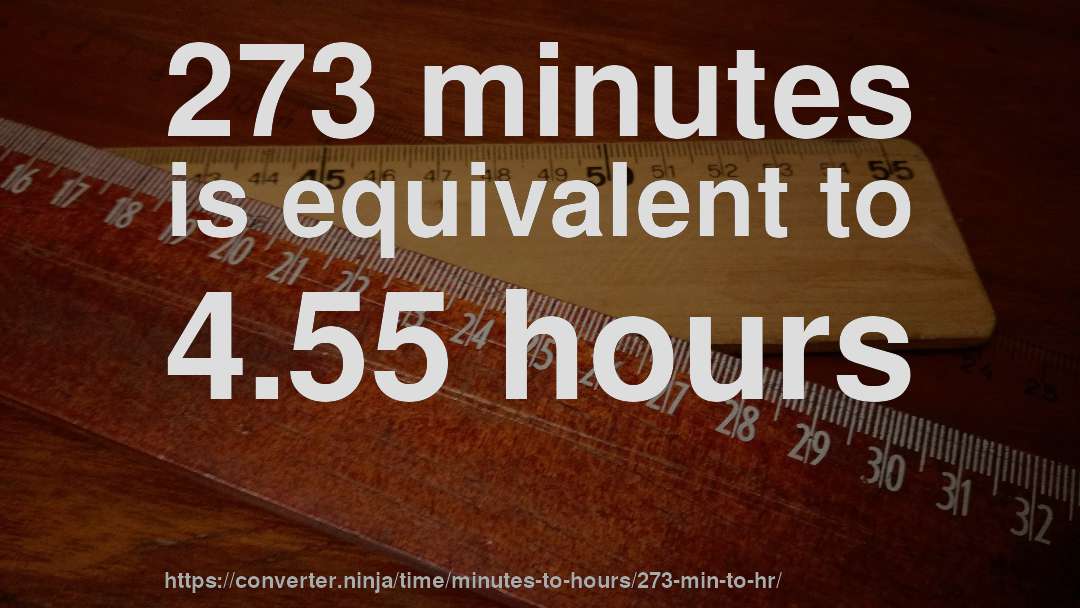 273 minutes is equivalent to 4.55 hours