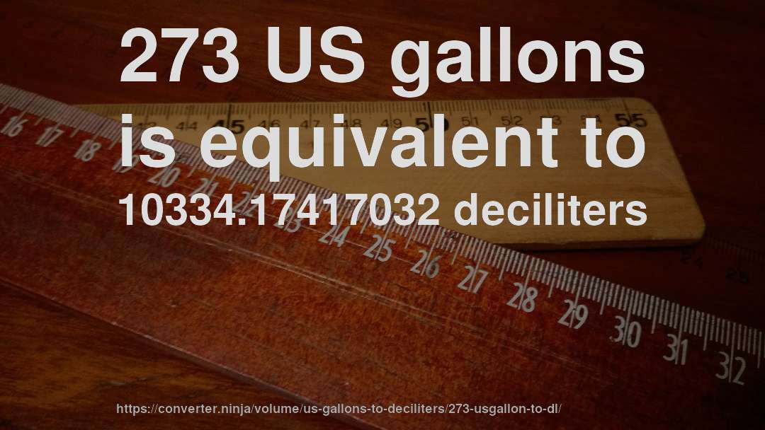 273 US gallons is equivalent to 10334.17417032 deciliters