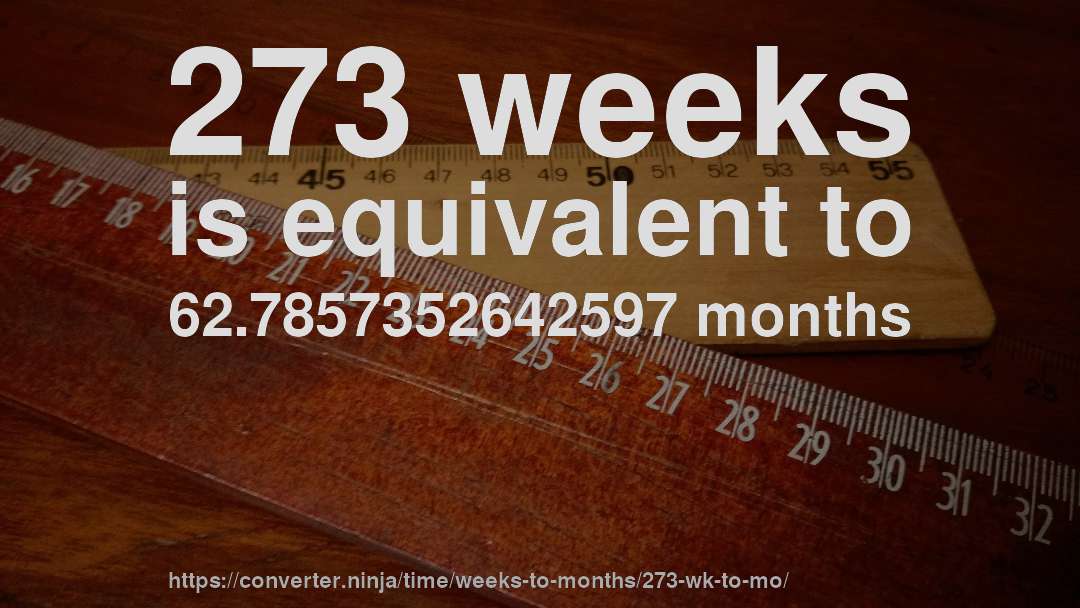 273 weeks is equivalent to 62.7857352642597 months