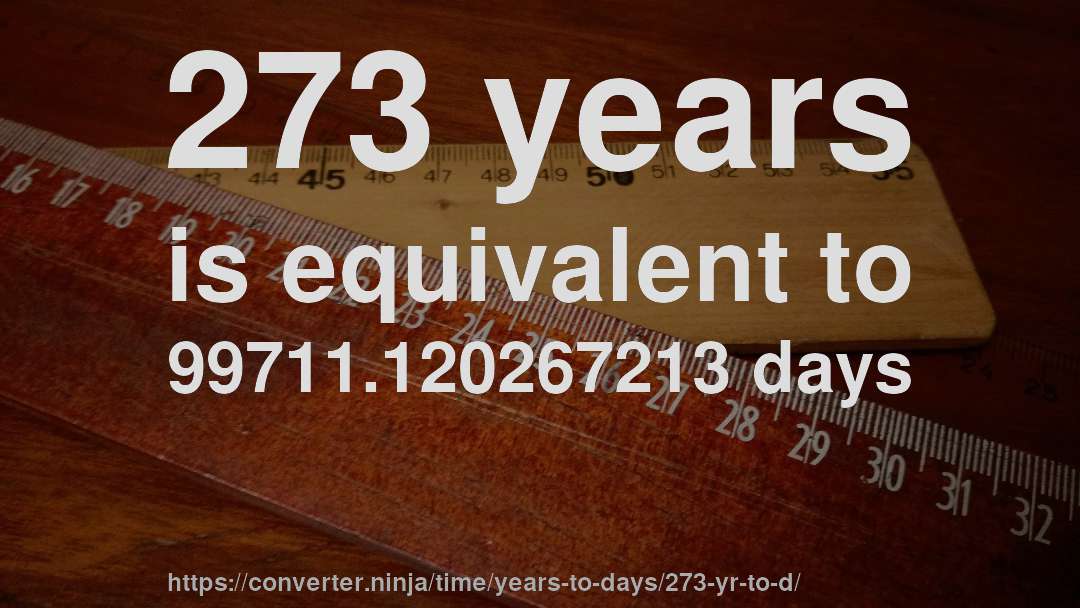 273 years is equivalent to 99711.120267213 days