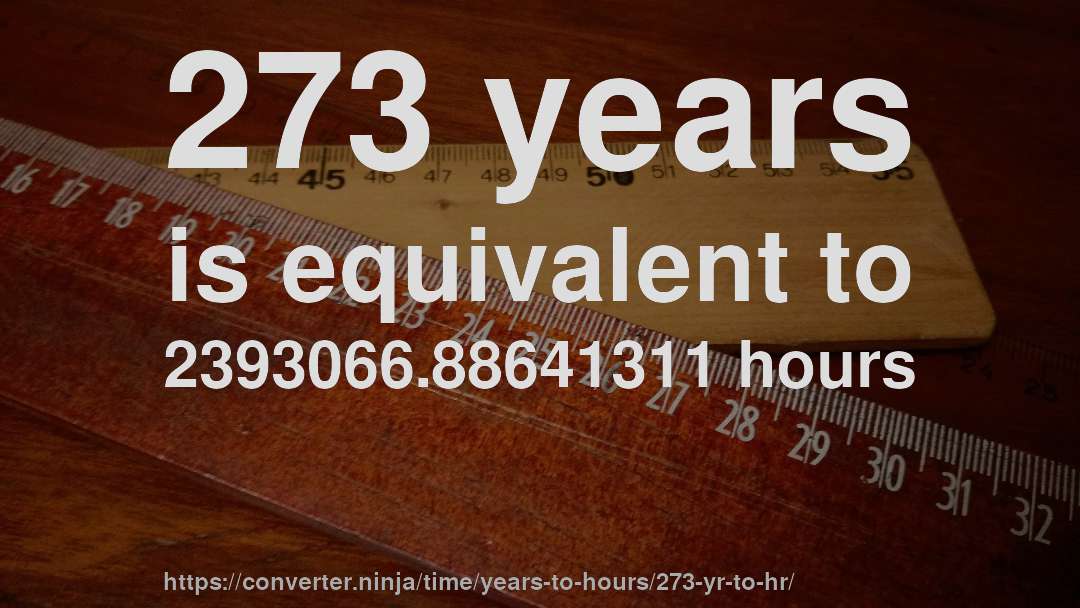 273 years is equivalent to 2393066.88641311 hours