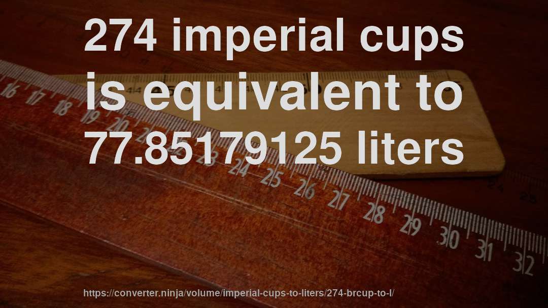 274 imperial cups is equivalent to 77.85179125 liters