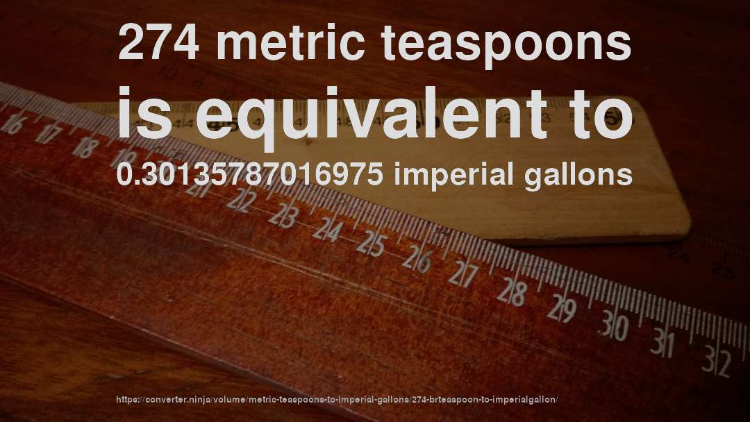 274 metric teaspoons is equivalent to 0.30135787016975 imperial gallons