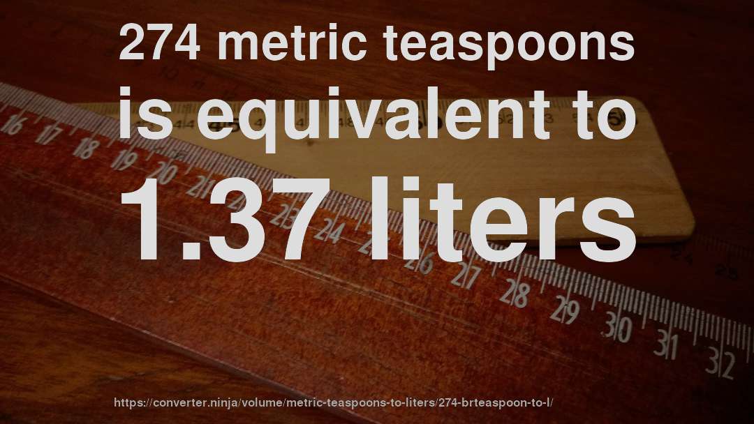 274 metric teaspoons is equivalent to 1.37 liters