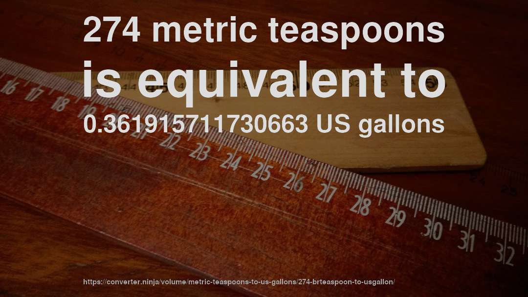 274 metric teaspoons is equivalent to 0.361915711730663 US gallons