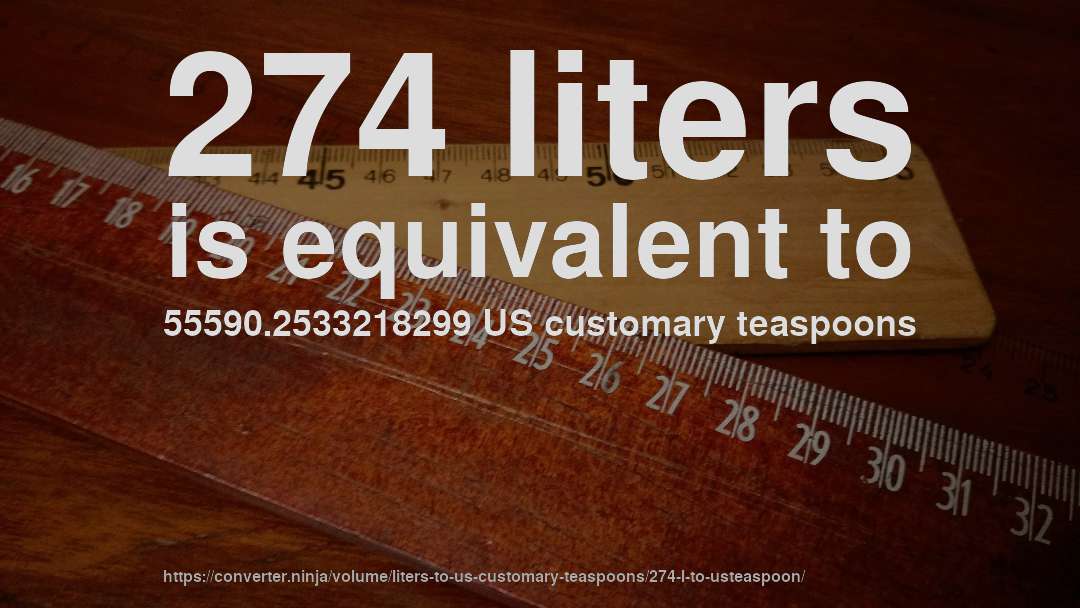 274 liters is equivalent to 55590.2533218299 US customary teaspoons