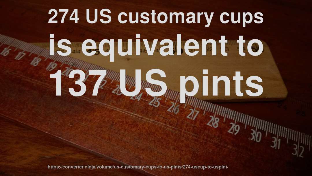 274 US customary cups is equivalent to 137 US pints