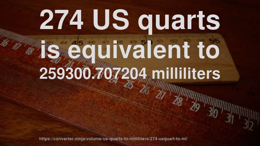 274 US quarts is equivalent to 259300.707204 milliliters