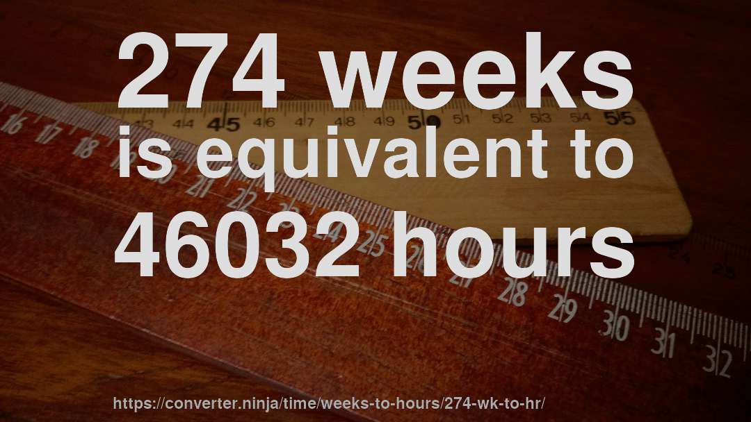 274 weeks is equivalent to 46032 hours