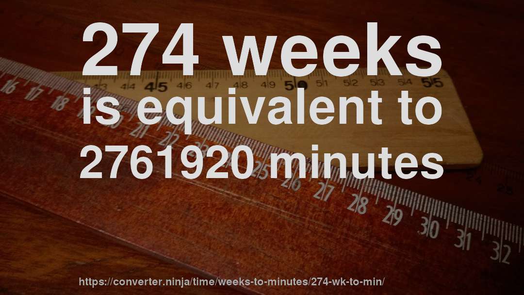 274 weeks is equivalent to 2761920 minutes