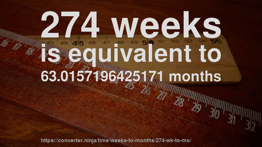 274 weeks is equivalent to 63.0157196425171 months