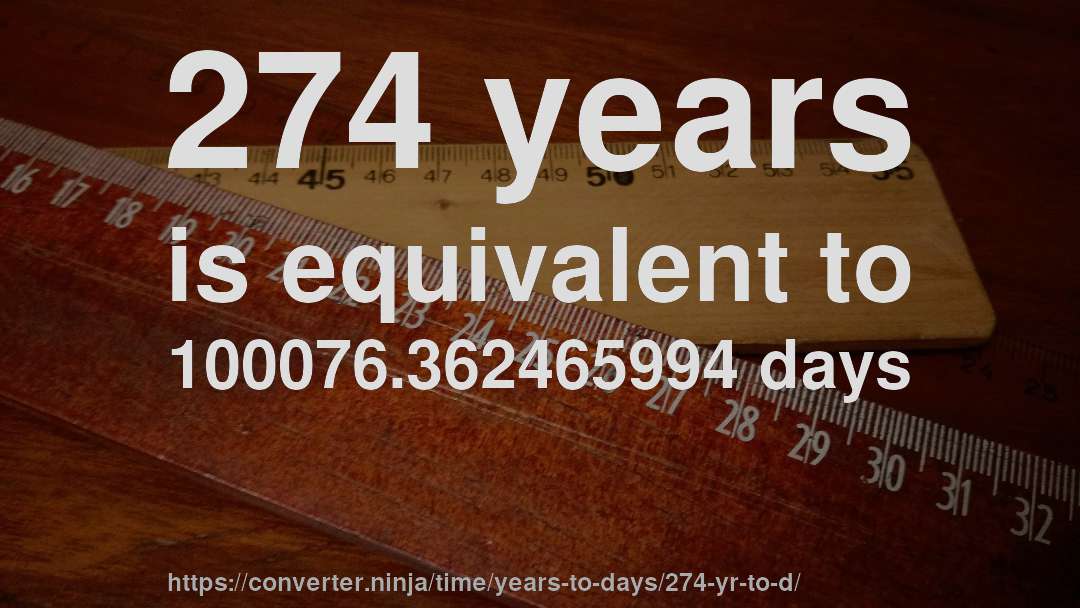 274 years is equivalent to 100076.362465994 days