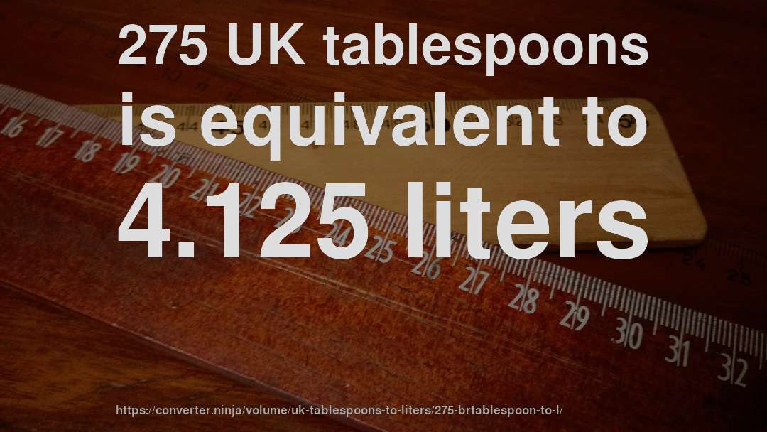 275 UK tablespoons is equivalent to 4.125 liters